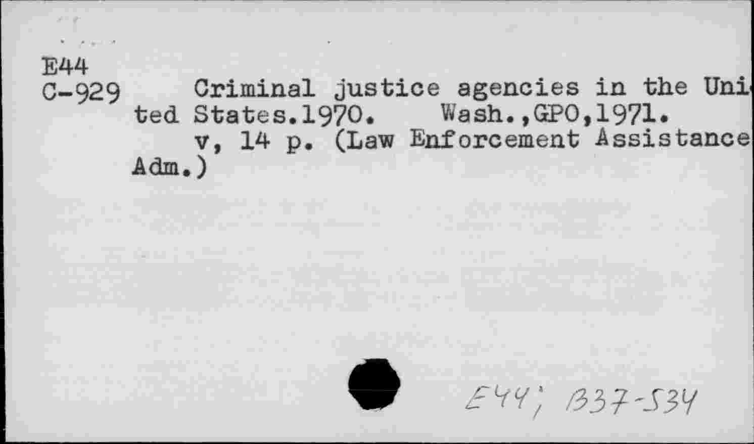 ﻿E44 0-929
Criminal justice agencies in the Uni ted States.1970. Wash.,GPO,1971.
v, 14 p. (Law Enforcement Assistance Adm.)
